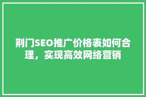 荆门SEO推广价格表如何合理，实现高效网络营销