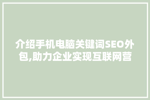 介绍手机电脑关键词SEO外包,助力企业实现互联网营销新突破