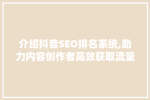 介绍抖音SEO排名系统,助力内容创作者高效获取流量