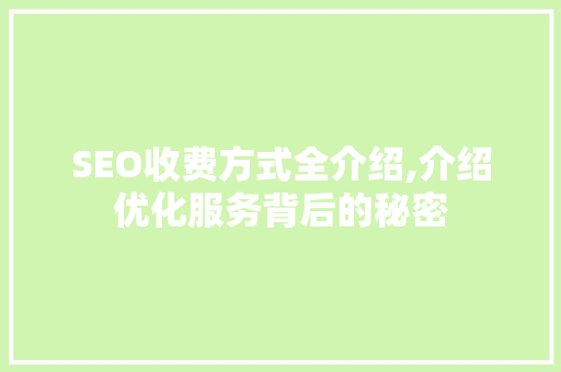 SEO收费方式全介绍,介绍优化服务背后的秘密
