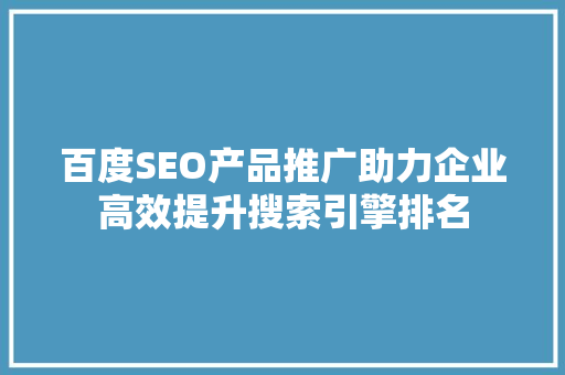 百度SEO产品推广助力企业高效提升搜索引擎排名