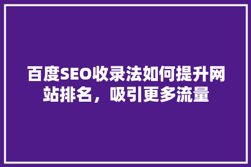 百度SEO收录法如何提升网站排名，吸引更多流量