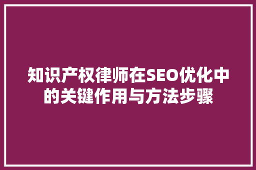 知识产权律师在SEO优化中的关键作用与方法步骤