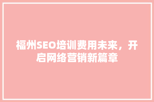 福州SEO培训费用未来，开启网络营销新篇章