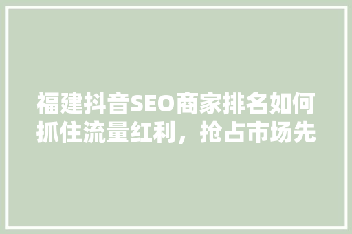 福建抖音SEO商家排名如何抓住流量红利，抢占市场先机