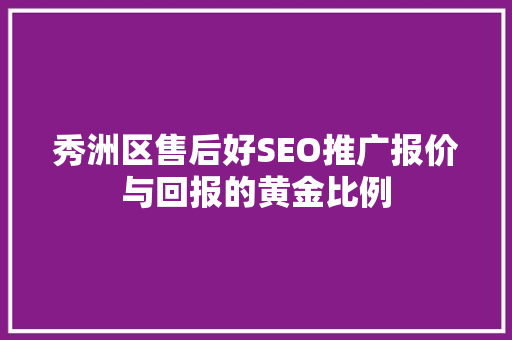 秀洲区售后好SEO推广报价与回报的黄金比例