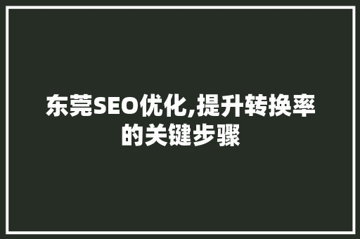 东莞SEO优化,提升转换率的关键步骤