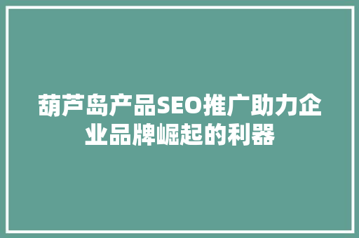 葫芦岛产品SEO推广助力企业品牌崛起的利器
