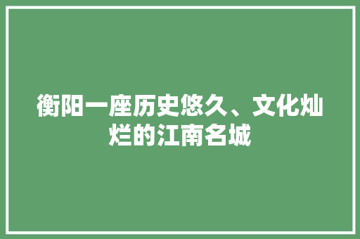 衡阳一座历史悠久、文化灿烂的江南名城