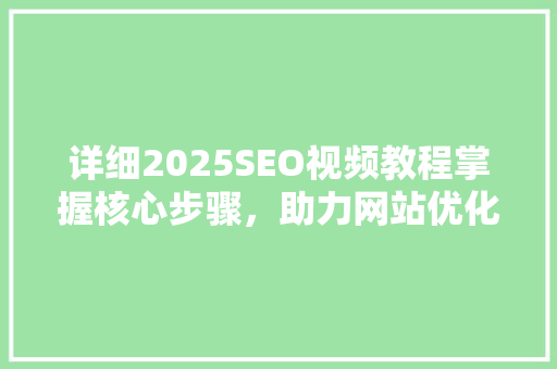 详细2025SEO视频教程掌握核心步骤，助力网站优化