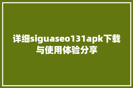 详细siguaseo131apk下载与使用体验分享