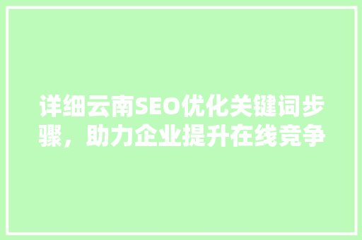 详细云南SEO优化关键词步骤，助力企业提升在线竞争力