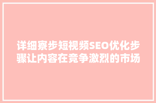 详细寮步短视频SEO优化步骤让内容在竞争激烈的市场中脱颖而出