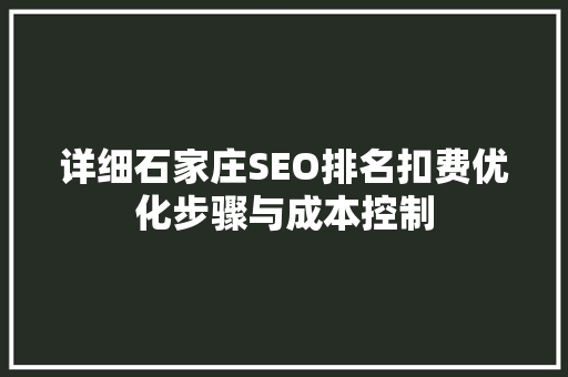 详细石家庄SEO排名扣费优化步骤与成本控制