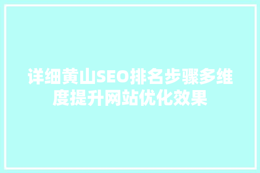 详细黄山SEO排名步骤多维度提升网站优化效果