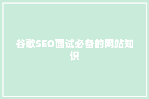 谷歌SEO面试必备的网站知识