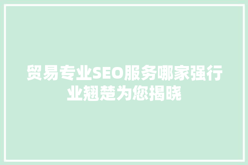 贸易专业SEO服务哪家强行业翘楚为您揭晓