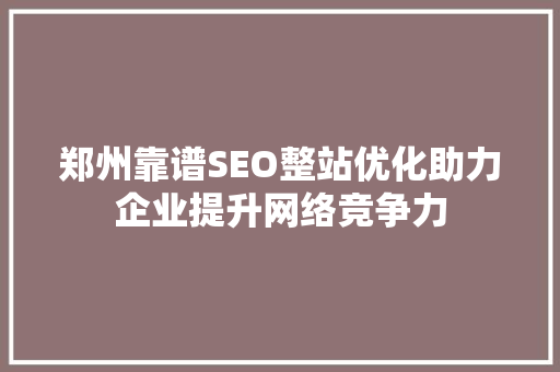 郑州靠谱SEO整站优化助力企业提升网络竞争力