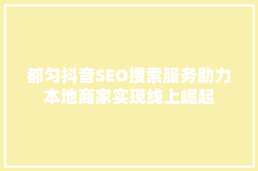 都匀抖音SEO搜索服务助力本地商家实现线上崛起
