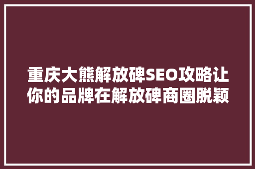 重庆大熊解放碑SEO攻略让你的品牌在解放碑商圈脱颖而出