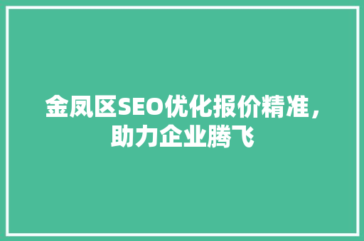 金凤区SEO优化报价精准，助力企业腾飞