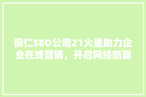 铜仁SEO公司21火星助力企业在线营销，开启网络新篇章