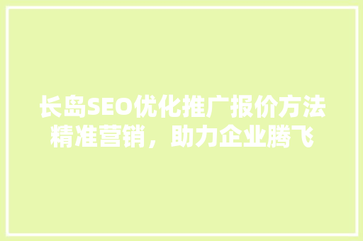 长岛SEO优化推广报价方法精准营销，助力企业腾飞