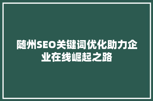 随州SEO关键词优化助力企业在线崛起之路
