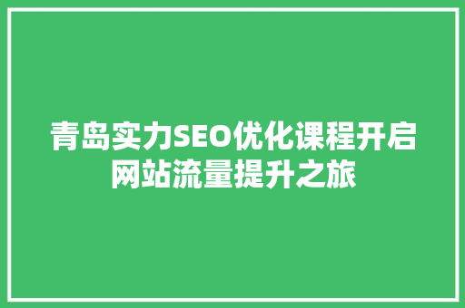 青岛实力SEO优化课程开启网站流量提升之旅