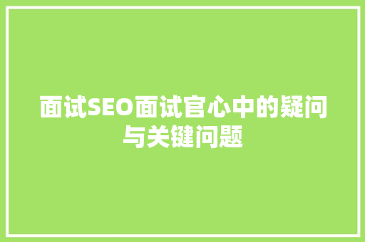 面试SEO面试官心中的疑问与关键问题