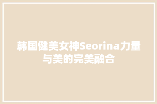 韩国健美女神Seorina力量与美的完美融合