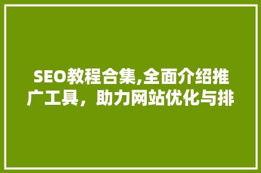 SEO教程合集,全面介绍推广工具，助力网站优化与排名提升