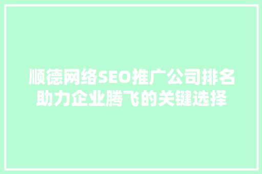 顺德网络SEO推广公司排名助力企业腾飞的关键选择