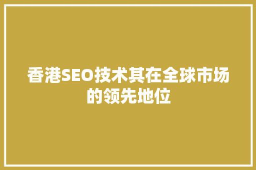 香港SEO技术其在全球市场的领先地位