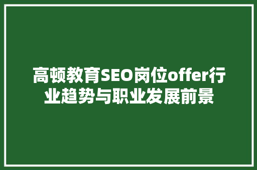 高顿教育SEO岗位offer行业趋势与职业发展前景