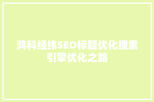 鸿科经纬SEO标题优化搜索引擎优化之路