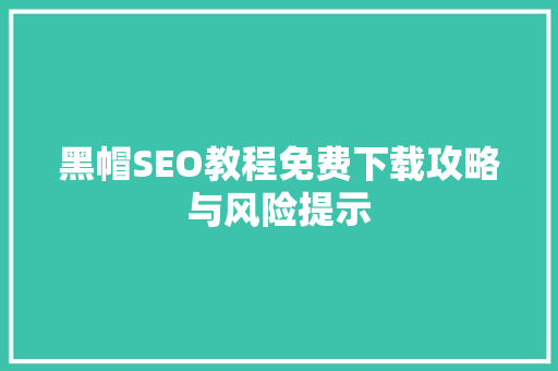 黑帽SEO教程免费下载攻略与风险提示