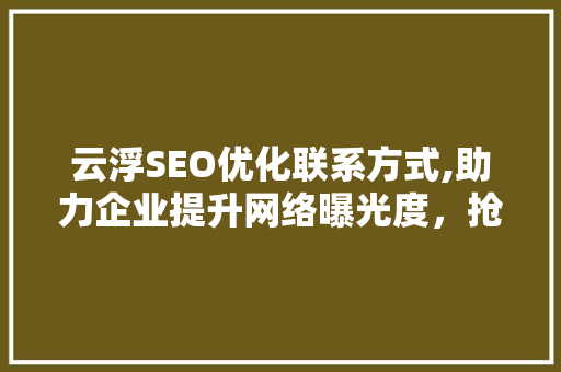 云浮SEO优化联系方式,助力企业提升网络曝光度，抢占市场先机