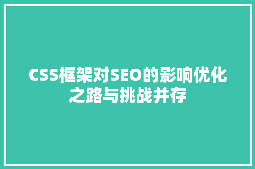 CSS框架对SEO的影响优化之路与挑战并存