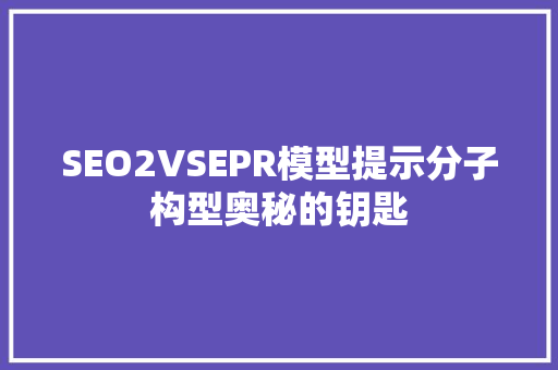 SEO2VSEPR模型提示分子构型奥秘的钥匙
