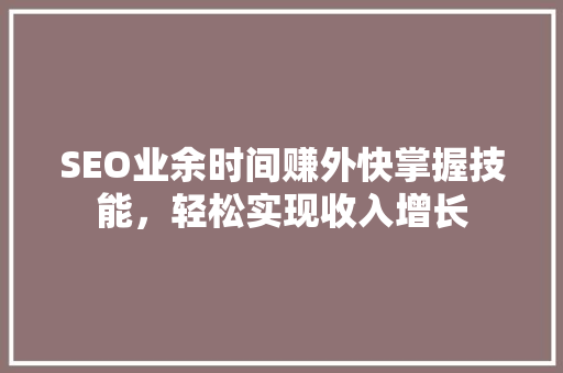 SEO业余时间赚外快掌握技能，轻松实现收入增长