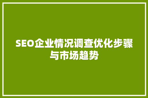 SEO企业情况调查优化步骤与市场趋势