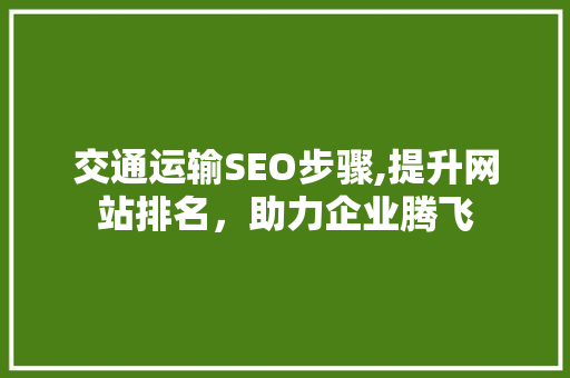 交通运输SEO步骤,提升网站排名，助力企业腾飞
