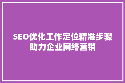 SEO优化工作定位精准步骤助力企业网络营销  第1张