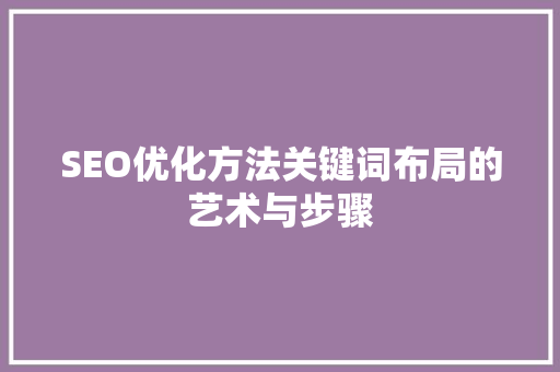 SEO优化方法关键词布局的艺术与步骤