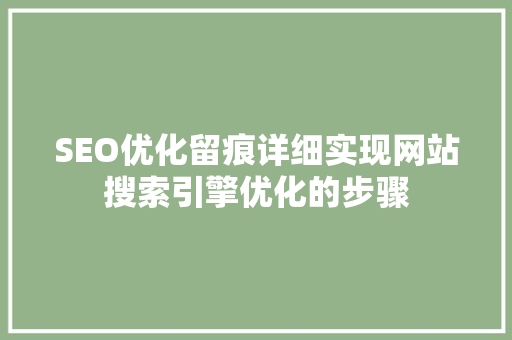SEO优化留痕详细实现网站搜索引擎优化的步骤