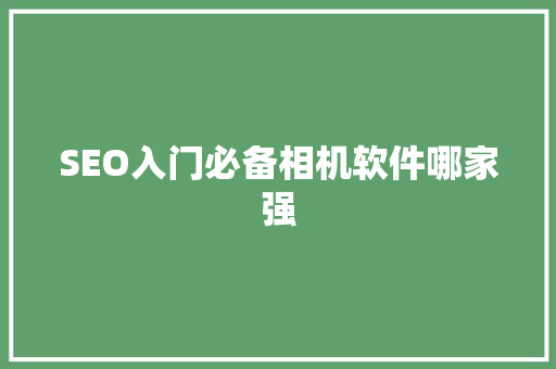 SEO入门必备相机软件哪家强