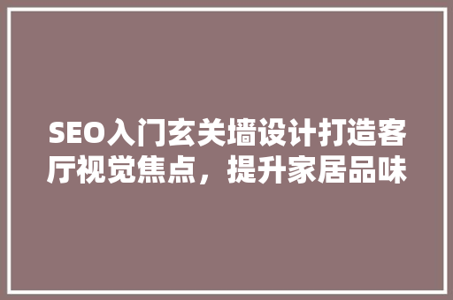 SEO入门玄关墙设计打造客厅视觉焦点，提升家居品味