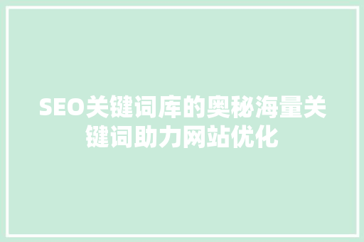 SEO关键词库的奥秘海量关键词助力网站优化