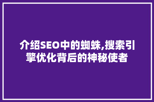 介绍SEO中的蜘蛛,搜索引擎优化背后的神秘使者
